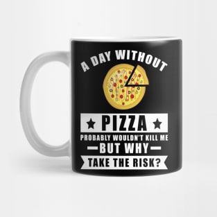 A day without Pizza probably wouldn't kill me but why take the risk Mug